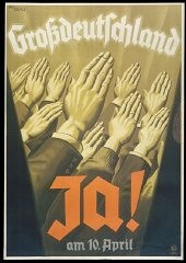 Poster: "Greater Germany: Yes on 10 April" (1938). This election poster emphasizes the message of jumping on the Nazi political bandwagon, as represented by the hands raised in a unified Nazi salute. Nazi propaganda frequently stressed the power of a mass movement to propel the country forward, subtly underscored by the upward angle of the hands. This poster typifies the propaganda strategy of using simple confident slogans, with bold graphics often using the characteristic Nazi colors of red, black, and white. Bundesarchiv Koblenz (Plak 003-003-085)